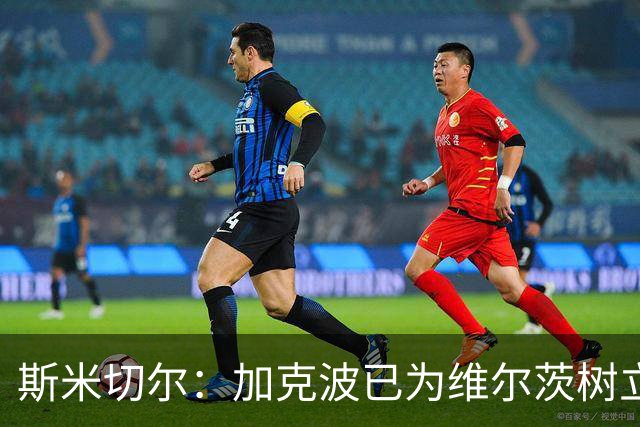 斯米切尔：加克波已为维尔茨树立了榜样，展示了他应该怎么做