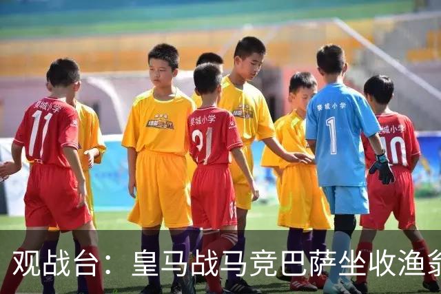 观战台：皇马战马竞巴萨坐收渔翁之利 阿森纳冲八连胜